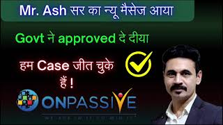 Onpassive Mr. Ash सर का न्यू मैसेज आया... Govt ने approved दे दीया हम Case जीत चुके हैं! new update