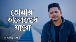 Tomai Valobeshe Jabo | Samz Vai | তোমায় ভালোবেসে যাব | Bangla New Song 2022