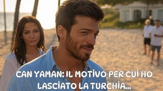 Can Yaman: the reason I left Turkey ...