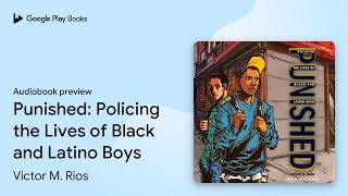 Punished: Policing the Lives of Black and… by Victor M. Rios · Audiobook preview