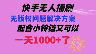 【完整版】快手无人播剧 解决版权问题教程 配合小铃铛又可以1天1000+了