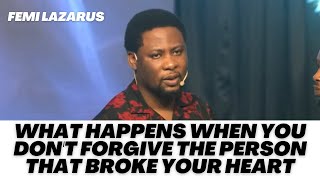 WHAT HAPPENS WHEN YOU ARE BITTER AND DON'T FORGIVE THE PERSON THAT BROKE YOUR HEART - FEMI LAZARUS