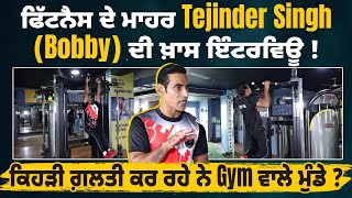 ਫਿੱਟਨੈਸ ਦੇ ਮਾਹਰ Tejinder Singh (Bobby) ਦੀ ਖ਼ਾਸ ਇੰਟਰਵਿਊ ! ਕਿਹੜੀ ਗ਼ਲਤੀ ਕਰ ਰਹੇ ਨੇ Gym ਵਾਲੇ ਮੁੰਡੇ ?