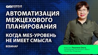 Вебинар «Автоматизация межцехового планирования. Когда MES-уровень не нужен» Ольга Пашнина