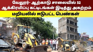 வேலூர்- ஆற்காடு சாலையில் 32 ஆக்கிரமிப்பு கட்டிடங்கள் இடித்து அகற்றம்.மறியலில் ஈடுபட்ட பெண்கள்