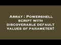 Array : Powershell script with discoverable default values of parameter?