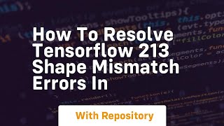 how to resolve tensorflow 213 shape mismatch errors in