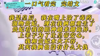 【完结文】我是皇后，我在嘴上涂了毒药，强吻贵妃，现在我俩都重生了，贵妃看我的眼神越来越诡异。上辈子为了让皇帝安心，我和贵妃水火不容，其实我俩也没有什么大仇