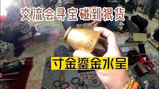 交流会寻宝碰到狠货，寸金鎏金水呈，老板不识货开价才六百，可哥赶紧收了