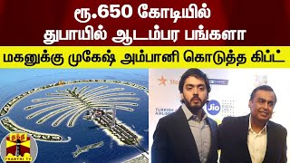 ரூ.650 கோடியில் துபாயில் ஆடம்பர பங்களா -  மகனுக்கு முகேஷ் அம்பானி கொடுத்த கிப்ட் | Mukesh Ambani