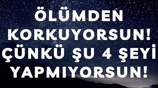 Ölümden Korkuyorsun! Çünkü Şu 4 Şeyi Yapmıyorsun!