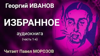 Георгий Иванов ИЗБРАННОЕ. Аудиокнига лучших стихов.Часть 1-я. Читает Павел Морозов