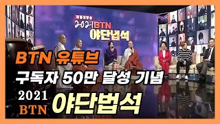 [BTN 특별생방송] BTN 유튜브 구독자 50만명 달성 기념 2021 BTN 야단법석