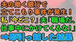 【スカッとする話】夫の働く銀行で立てこもり事件が発生！急いで仕事中の夫に連絡→私「あなた今どこ？」夫「職場だよ、仕事中にかけてくるな！」全てを悟った私は急いで業者に連絡し、即引っ越した結果w