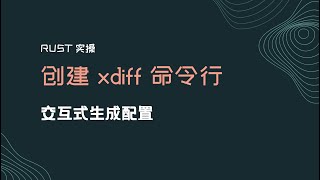 Rust 项目实操 - xdiff (5)：交互式生成配置