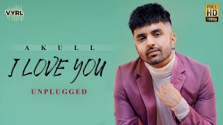 I Love You (Unplugged) Akull | VYRL Originals | New Song 2021