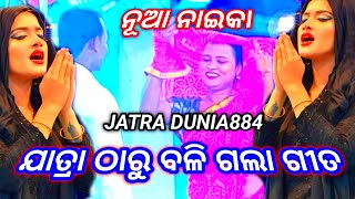 ନୂଆ ନାଇକା ll ଯାତ୍ରା ଠାରୁ ବଳି ଗଲା ଗୀତ ll JATRA DUNIA884