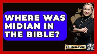 Where Was Midian In The Bible? - BibleMadeClear.com