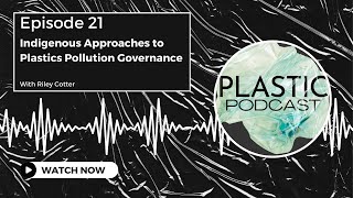 Ep 21. Indigenous Approaches to Plastics Pollution Governance - Plastic Podcast