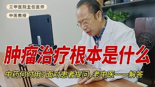 肿瘤治疗根本是什么？中药何时用？面对患者提问，老中医一一解答   癌症医案分享