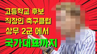 고등학교 후보, 직장인 축구클럽, 상무 2군에서 국가대표까지(감동주의) #도전 #지식 #모험