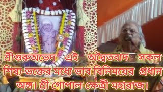 শ্রীগুরুঅভেদ এই অদ্বৈতবাদ সকল শিষ্য-ভক্তের মধ্যে ভাববিনিময়ের প্রধান অঙ্গ। শ্রীগোপাল ক্ষেত্রী মহারাজ