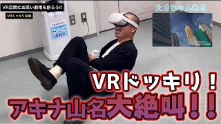 VRドッキリでアキナ山名が大絶叫！！！