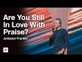 Are You Still In Love With Praise? | Jentezen Franklin