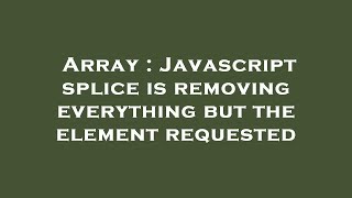 Array : Javascript splice is removing everything but the element requested