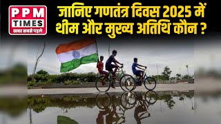 जानिए गणतंत्र दिवस 2025 में थीम और मुख्य अतिथि कौन?