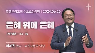 은혜 위에 은혜ㅣ이세진 목사ㅣ2024.06.26