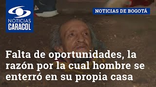 Falta de oportunidades, la razón por la cual hombre de 71 años se enterró en su propia casa en Usme