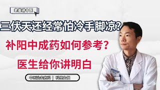 三伏天还经常怕冷手脚凉？补阳中成药如何参考？医生给你讲明白