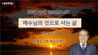 2024.01.07 주일 설교: 예수님의 것으로 사는 삶 / 롬 1:6 / 최성대 목사