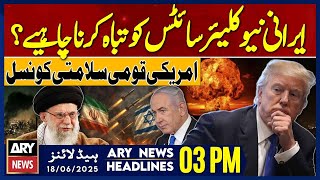 Should Iranian Nuclear Sites Be Destroyed?– ARY News 03 PM Headlines || 18th June 2025 -
