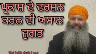 ਪ੍ਰਕਾਸ਼ ਦੇ ਦਰਸ਼ਨ ਕਰਨ ਦੀ ਜੁਗਤ | Parkas de darshan karan leyi | Bhai Balbir singh ji u.s.a