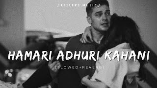 Hamari Adhuri Kahani | [Slowed+Reverb] | Feelers Music