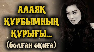 АЛАЯҚ ҚҰРБЫМНЫҢ ҚҰРЫҒЫ... ӨЗГЕГЕ САБАҚ БОЛАР ӘСЕРЛІ. БОЛҒАН ОҚИҒА.