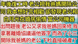 【完結】年後復工時，老公把我爸媽開除公司，我本想好言相勸，卻發現老公和白月光在婚房偷情，當公司機器，出問題後，老公又求我爸媽回來修，我拿著離婚協議逼他簽字，而為了小三開除我爸媽的老公，下秒直接破產了