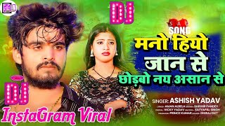 Mano Hiyo Jaan Se Chhodbo nay Asan Se | Dj Remix | मानो हियो जान से छोड़बो नय असान से Ashish Yadav