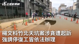 楊文科竹北天坑案涉貪遭起訴 強調停復工皆依法辦理｜20240718 公視中晝新聞