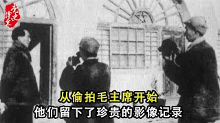 从偷拍毛主席开始，他们留下了珍贵的影像记录