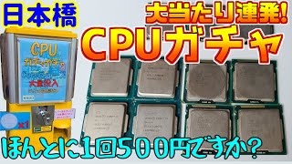 【これで1回500円!?】日本橋のCPUガチャが大当たり連発すぎるんだが!?!?【ジャンク】