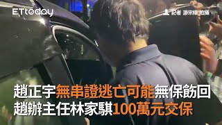 趙正宇無串證逃亡可能無保飭回　趙辦主任林家騏100萬元交保