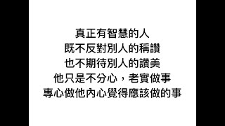 真正有智慧的人，既不反對別人的稱讚，也不期待別人的讚美。他只是不分心，老實做事，專心做他內心覺得應該的事