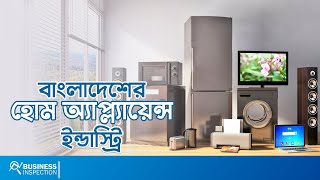 বাংলাদেশের হোম অ্যাপ্ল্যায়েন্স ইন্ডাস্ট্রি | Home Appliance Industry of Bangladesh