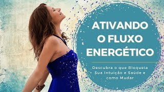 Ativando o Fluxo Energético - Descubra o que Bloqueia Sua Intuição e Saúde e como Mudar