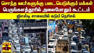 ஜிஎஸ்டி சாலையில் கடும் போக்குவரத்து நெரிசல் - பெருங்களத்தூரில் அலைமோதும் கூட்டம்