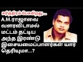 இசை மாமேதை A.M.ராஜாவை மட்டம் தட்டி மேலே வந்த மகா மாமேதைகள் யார் தெரியுமா...?