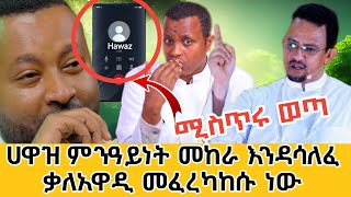 ሚስጥሩ ወጣ | ቃለአዋዲ መፈረካከሱ ነው | ሀዋዝ ተገኝ ወደ ኦርቶዶክስ መመለስ ተቋማዊ ዕቅበተ እምነት Hawaz Tegegn back to Orthodox